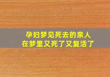 孕妇梦见死去的亲人在梦里又死了又复活了