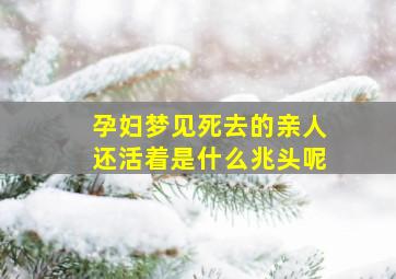 孕妇梦见死去的亲人还活着是什么兆头呢