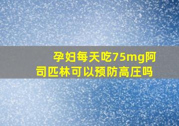 孕妇每天吃75mg阿司匹林可以预防高圧吗