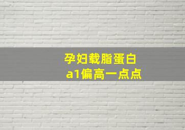 孕妇载脂蛋白a1偏高一点点