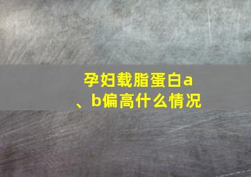 孕妇载脂蛋白a、b偏高什么情况