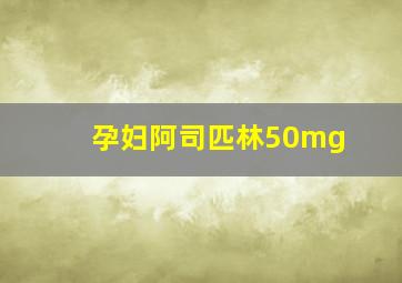 孕妇阿司匹林50mg