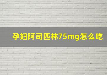 孕妇阿司匹林75mg怎么吃