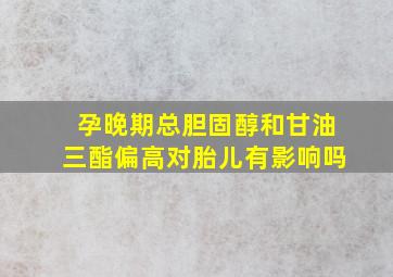 孕晚期总胆固醇和甘油三酯偏高对胎儿有影响吗