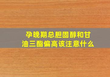 孕晚期总胆固醇和甘油三酯偏高该注意什么