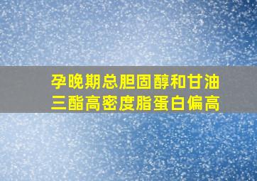 孕晚期总胆固醇和甘油三酯高密度脂蛋白偏高