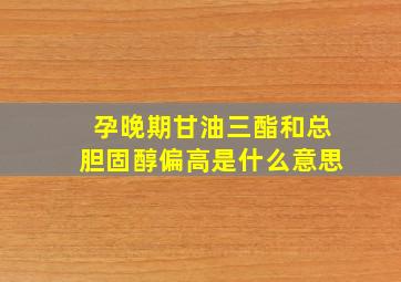 孕晚期甘油三酯和总胆固醇偏高是什么意思