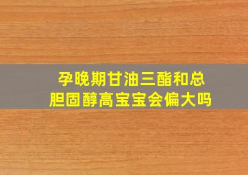 孕晚期甘油三酯和总胆固醇高宝宝会偏大吗