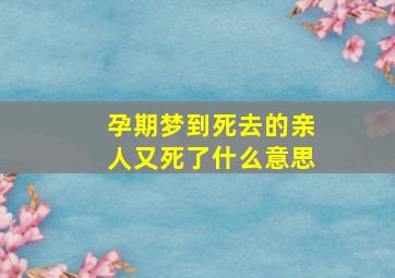 孕期梦到死去的亲人又死了什么意思