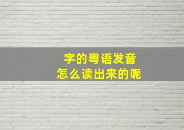 字的粤语发音怎么读出来的呢