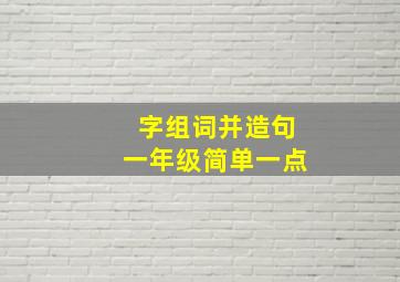 字组词并造句一年级简单一点