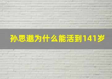 孙思邈为什么能活到141岁