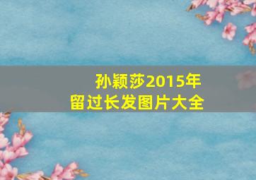 孙颖莎2015年留过长发图片大全