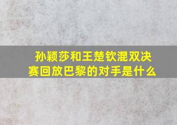 孙颖莎和王楚钦混双决赛回放巴黎的对手是什么