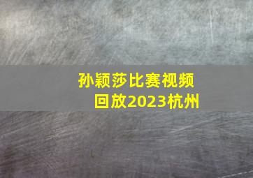 孙颖莎比赛视频回放2023杭州