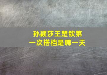 孙颖莎王楚钦第一次搭档是哪一天