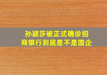 孙颖莎被正式确诊招商银行到底是不是国企