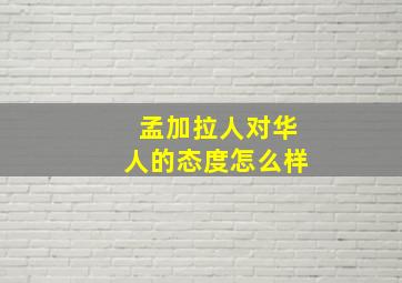 孟加拉人对华人的态度怎么样