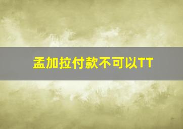 孟加拉付款不可以TT