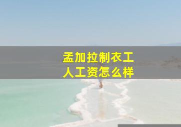 孟加拉制衣工人工资怎么样