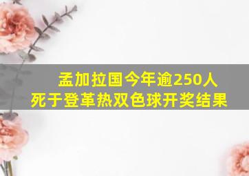 孟加拉国今年逾250人死于登革热双色球开奖结果