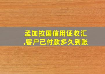 孟加拉国信用证收汇,客户已付款多久到账