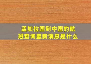 孟加拉国到中国的航班查询最新消息是什么