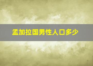 孟加拉国男性人口多少