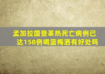 孟加拉国登革热死亡病例已达158例喝篮梅洒有好处吗