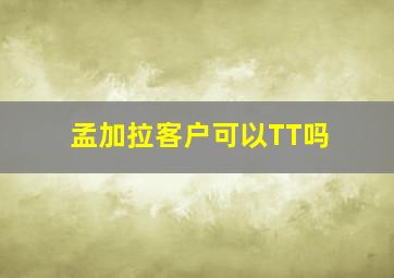 孟加拉客户可以TT吗