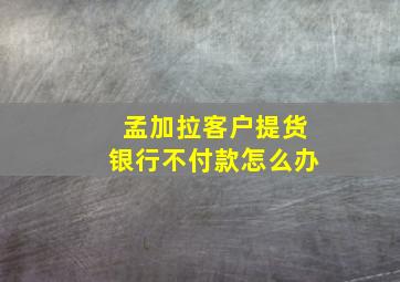 孟加拉客户提货银行不付款怎么办