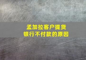 孟加拉客户提货银行不付款的原因