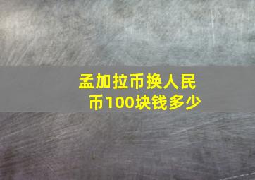 孟加拉币换人民币100块钱多少