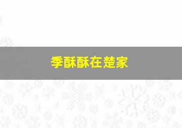 季酥酥在楚家