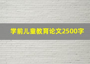 学前儿童教育论文2500字