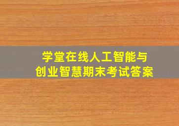 学堂在线人工智能与创业智慧期末考试答案