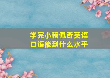 学完小猪佩奇英语口语能到什么水平