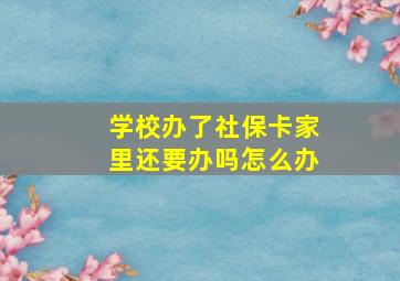 学校办了社保卡家里还要办吗怎么办