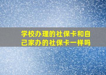 学校办理的社保卡和自己家办的社保卡一样吗