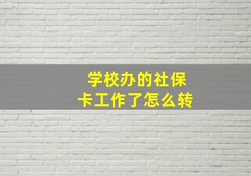 学校办的社保卡工作了怎么转