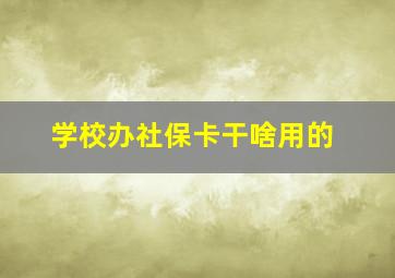 学校办社保卡干啥用的