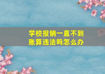 学校报销一直不到账算违法吗怎么办