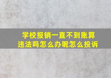 学校报销一直不到账算违法吗怎么办呢怎么投诉