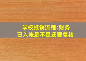 学校报销流程:财务已入帐是不是还要复核