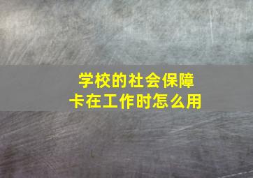 学校的社会保障卡在工作时怎么用