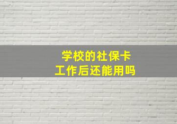 学校的社保卡工作后还能用吗