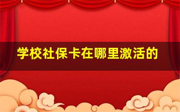 学校社保卡在哪里激活的