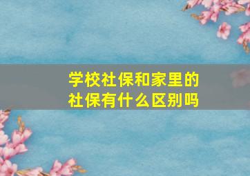 学校社保和家里的社保有什么区别吗