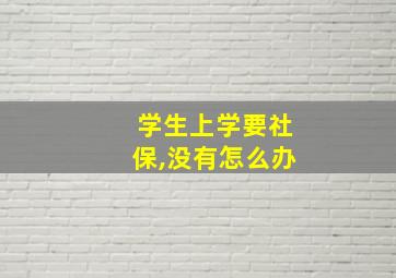 学生上学要社保,没有怎么办