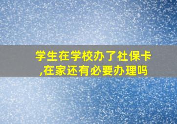 学生在学校办了社保卡,在家还有必要办理吗